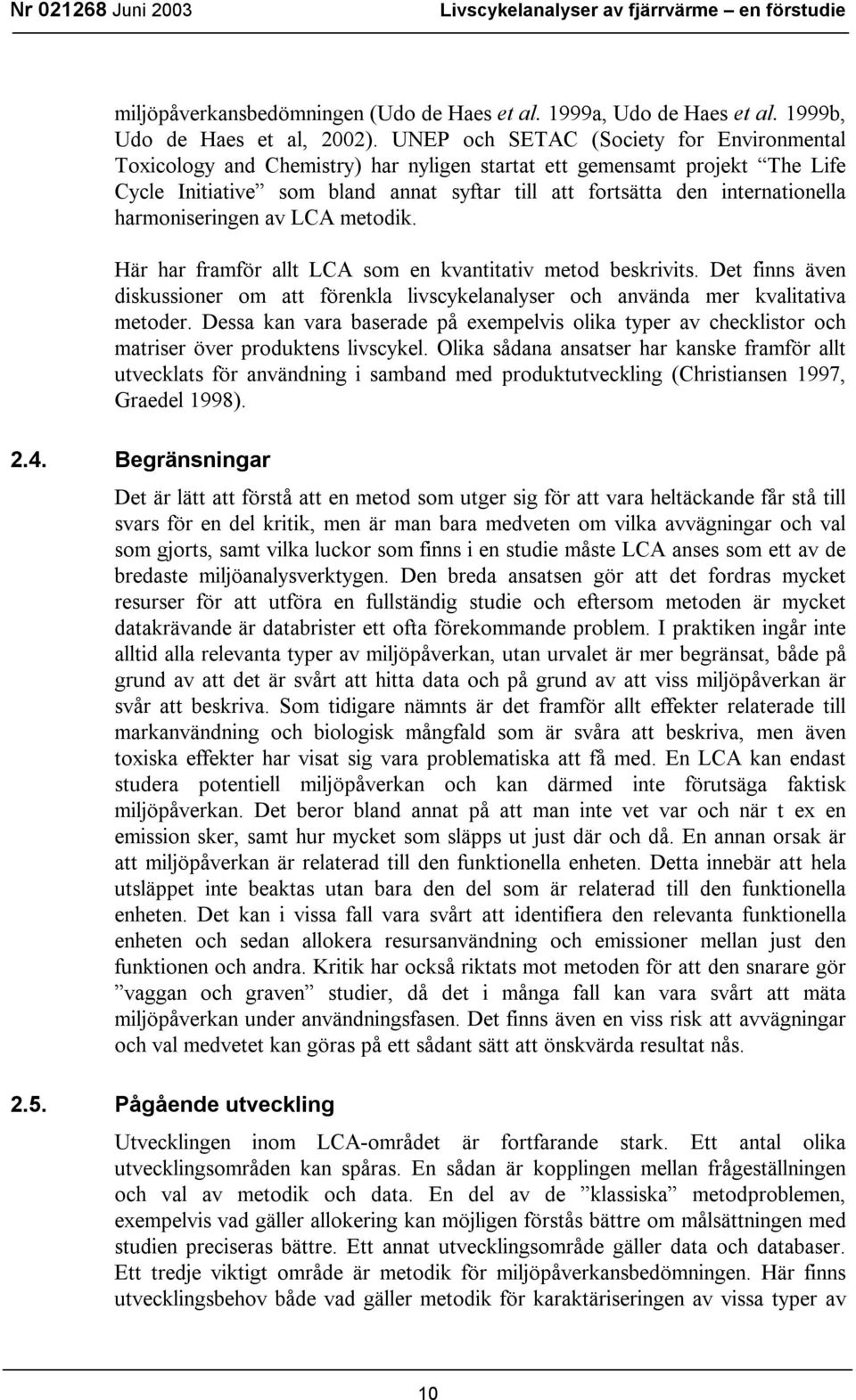 harmoniseringen av LCA metodik. Här har framför allt LCA som en kvantitativ metod beskrivits. Det finns även diskussioner om att förenkla livscykelanalyser och använda mer kvalitativa metoder.