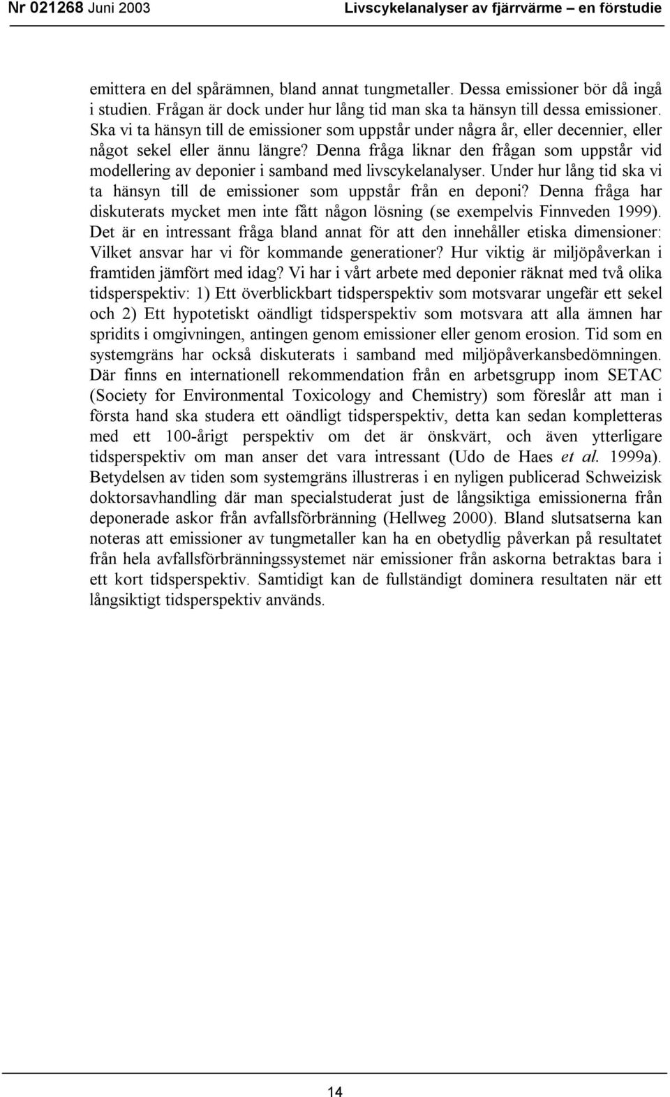 Denna fråga liknar den frågan som uppstår vid modellering av deponier i samband med livscykelanalyser. Under hur lång tid ska vi ta hänsyn till de emissioner som uppstår från en deponi?