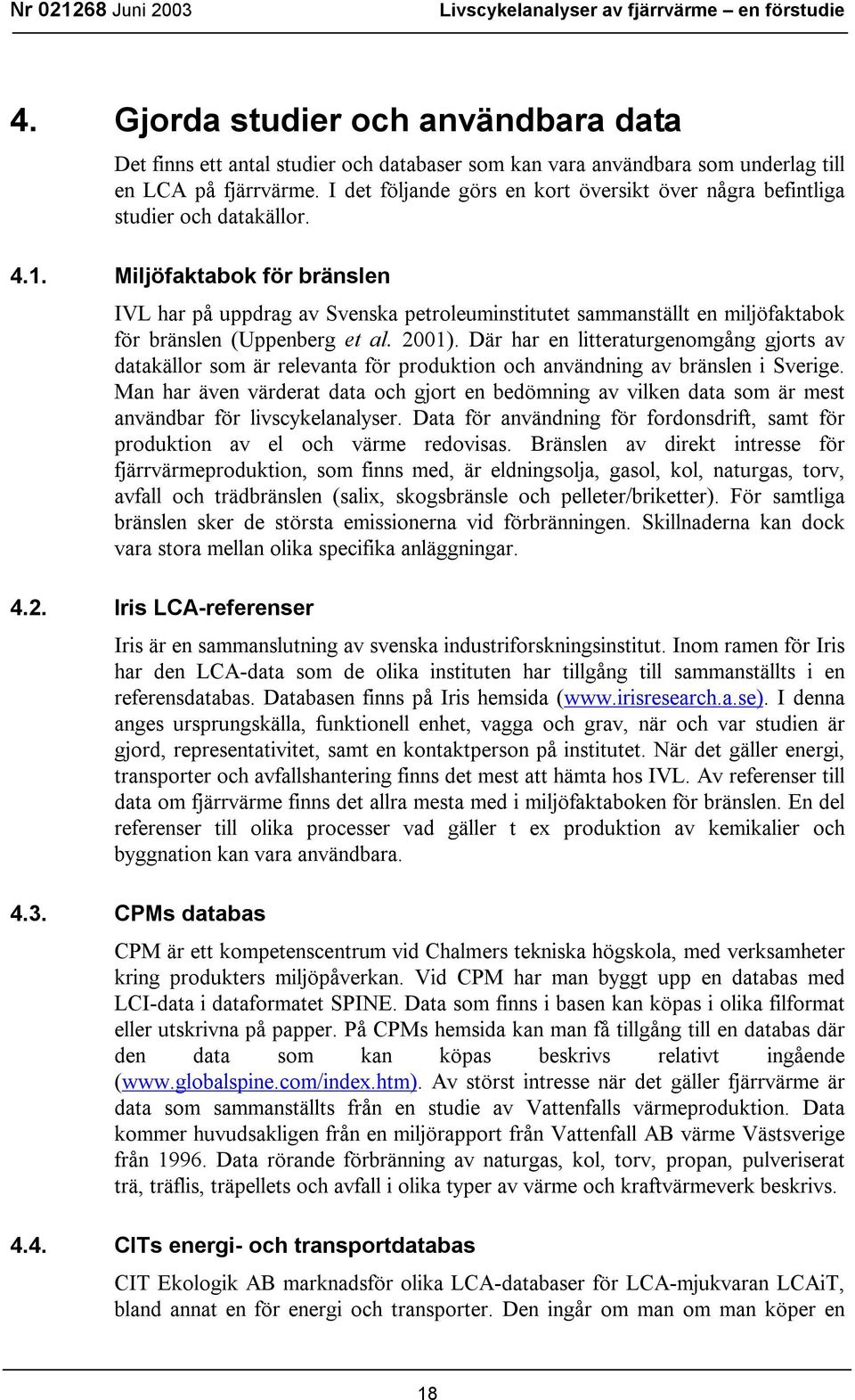 Miljöfaktabok för bränslen IVL har på uppdrag av Svenska petroleuminstitutet sammanställt en miljöfaktabok för bränslen (Uppenberg et al. 2001).