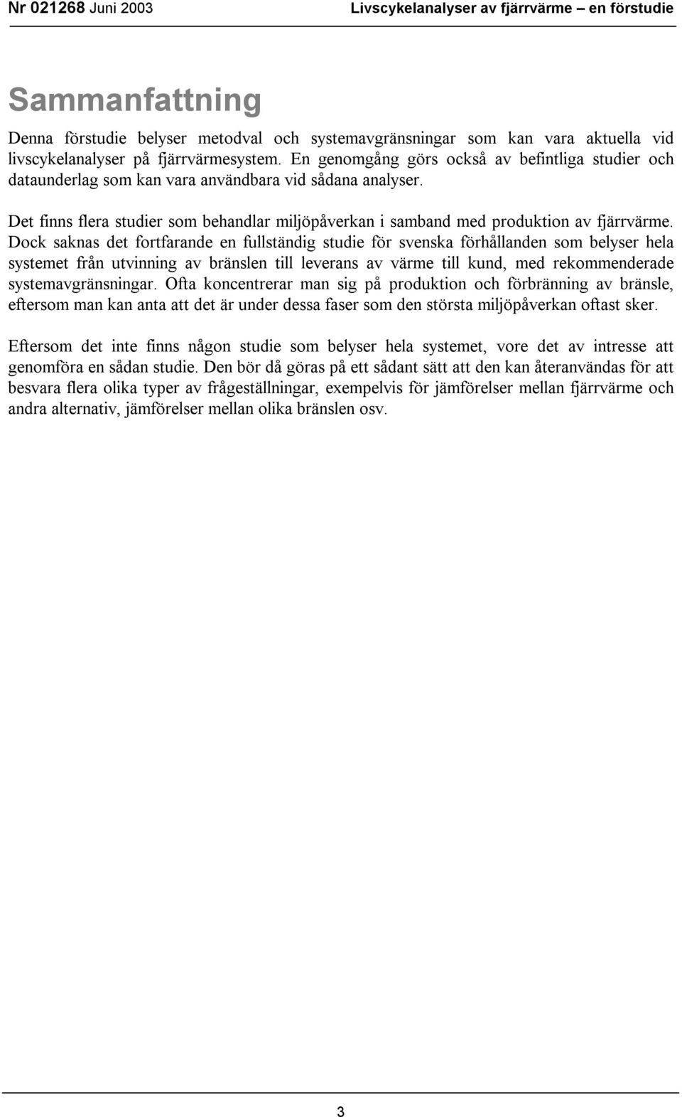 Dock saknas det fortfarande en fullständig studie för svenska förhållanden som belyser hela systemet från utvinning av bränslen till leverans av värme till kund, med rekommenderade