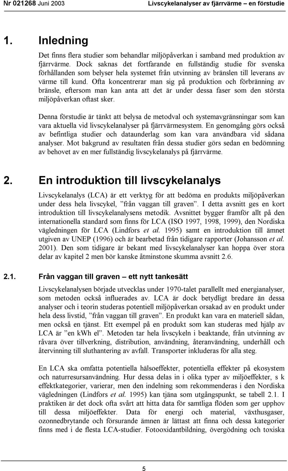 Ofta koncentrerar man sig på produktion och förbränning av bränsle, eftersom man kan anta att det är under dessa faser som den största miljöpåverkan oftast sker.