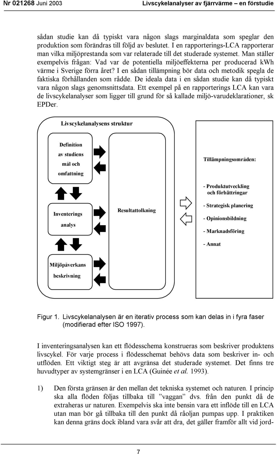 Man ställer exempelvis frågan: Vad var de potentiella miljöeffekterna per producerad kwh värme i Sverige förra året?