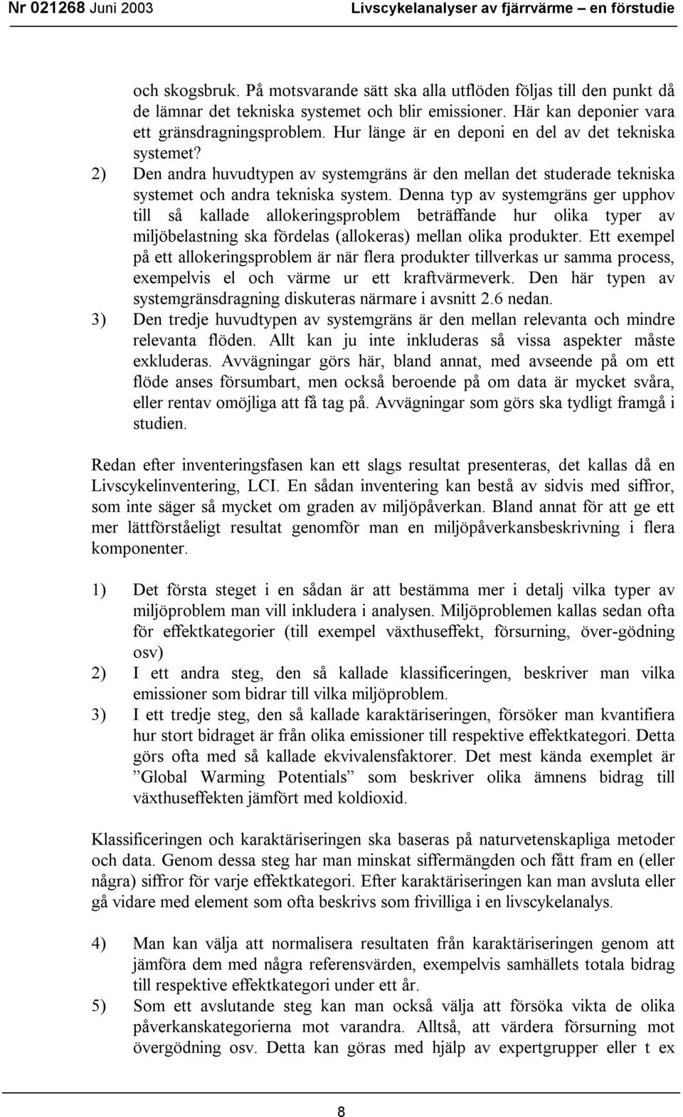 Denna typ av systemgräns ger upphov till så kallade allokeringsproblem beträffande hur olika typer av miljöbelastning ska fördelas (allokeras) mellan olika produkter.