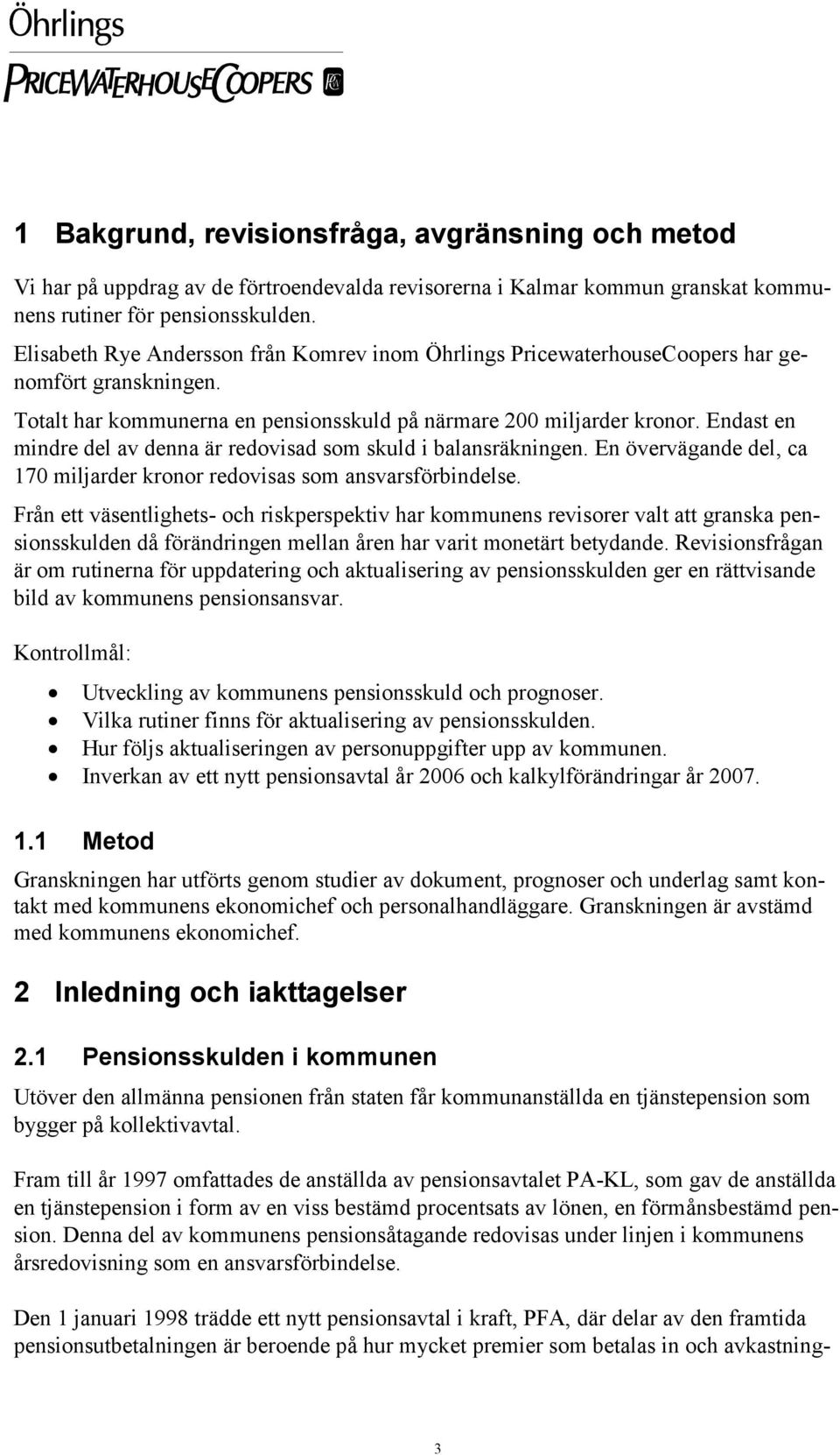 Endast en mindre del av denna är redovisad som skuld i balansräkningen. En övervägande del, ca 170 miljarder kronor redovisas som ansvarsförbindelse.