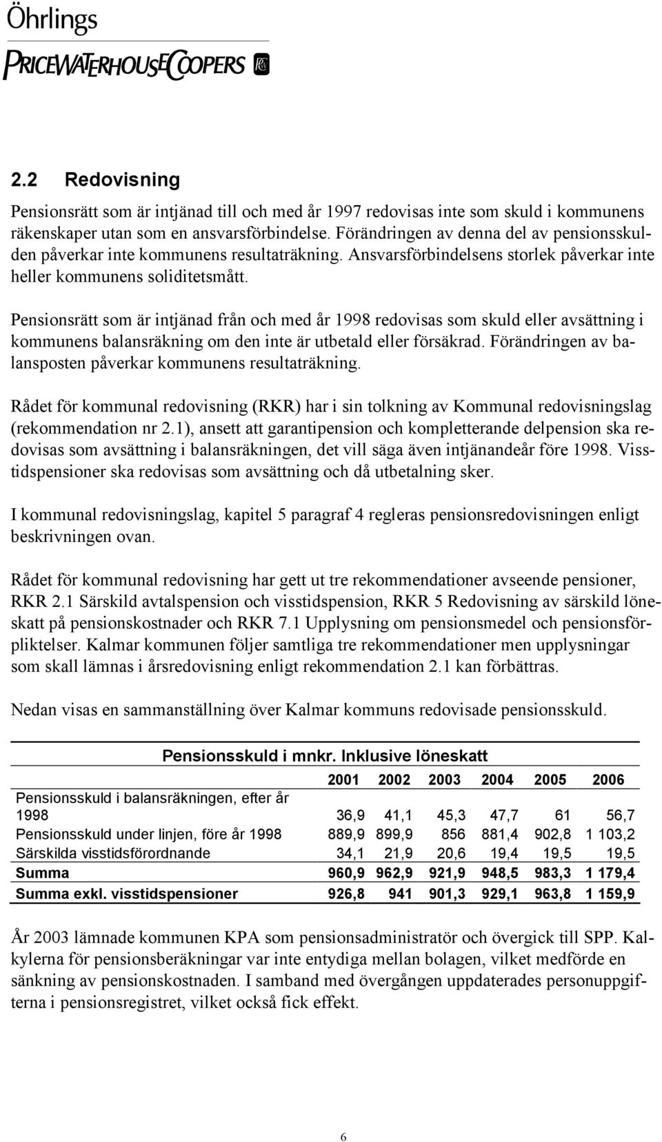 Pensionsrätt som är intjänad från och med år 1998 redovisas som skuld eller avsättning i kommunens balansräkning om den inte är utbetald eller försäkrad.