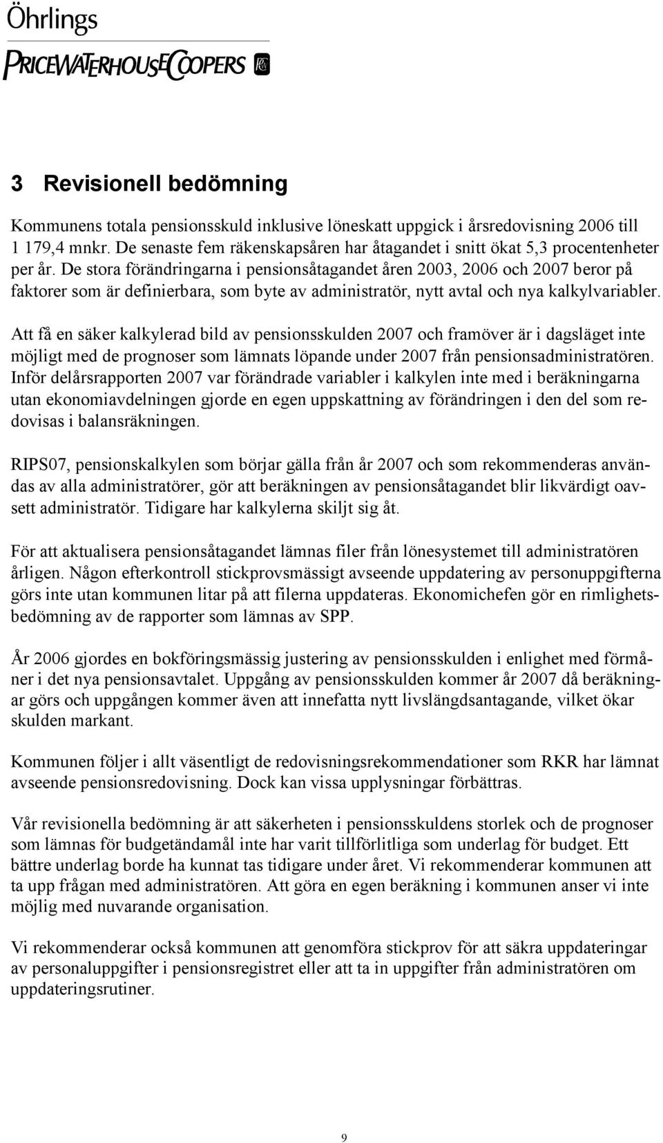 De stora förändringarna i pensionsåtagandet åren 2003, 2006 och 2007 beror på faktorer som är definierbara, som byte av administratör, nytt avtal och nya kalkylvariabler.