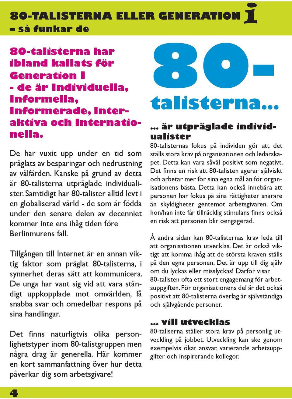 Samtidigt har 80-talister alltid levt i en globaliserad värld - de som är födda under den senare delen av decenniet kommer inte ens ihåg tiden före Berlinmurens fall.