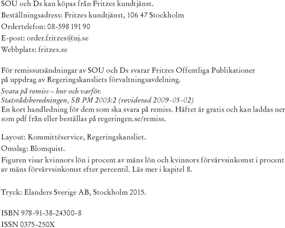 Statsrådsberedningen, SB PM 2003:2 (reviderad 2009-05-02) En kort handledning för dem som ska svara på remiss. Häftet är gratis och kan laddas ner som pdf från eller beställas på regeringen.se/remiss.