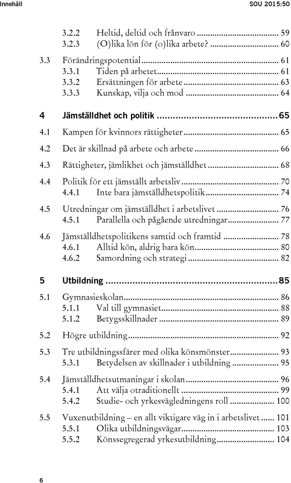 3 Rättigheter, jämlikhet och jämställdhet... 68 4.4 Politik för ett jämställt arbetsliv... 70 4.4.1 Inte bara jämställdhetspolitik... 74 4.5 Utredningar om jämställdhet i arbetslivet... 76 4.5.1 Parallella och pågående utredningar.