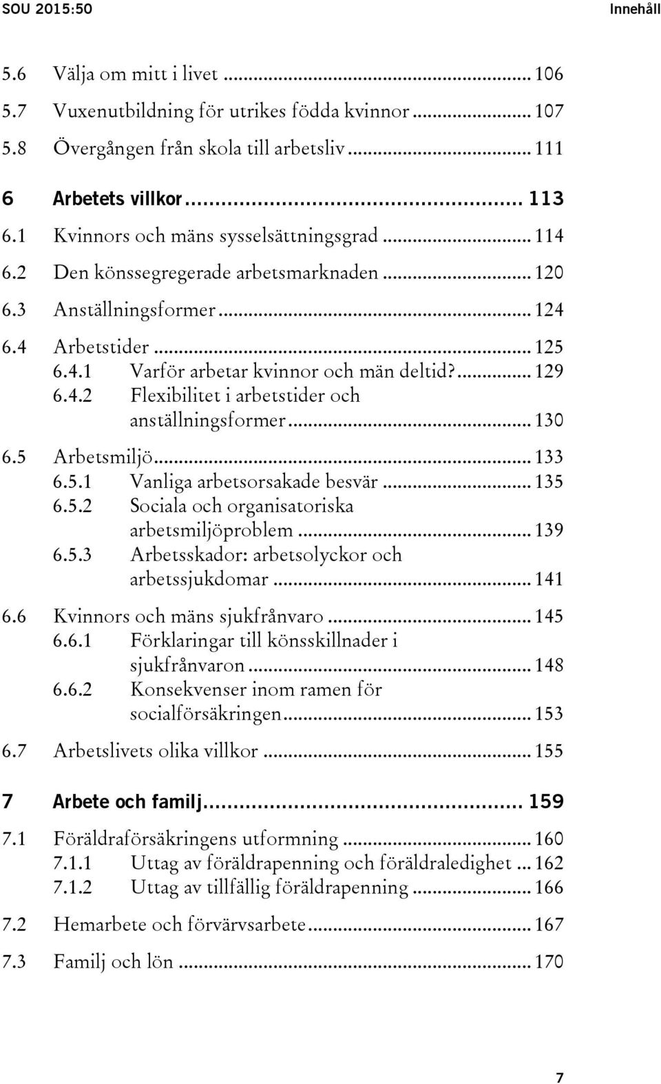 4.2 Flexibilitet i arbetstider och anställningsformer... 130 6.5 Arbetsmiljö... 133 6.5.1 Vanliga arbetsorsakade besvär... 135 6.5.2 Sociala och organisatoriska arbetsmiljöproblem... 139 6.5.3 Arbetsskador: arbetsolyckor och arbetssjukdomar.