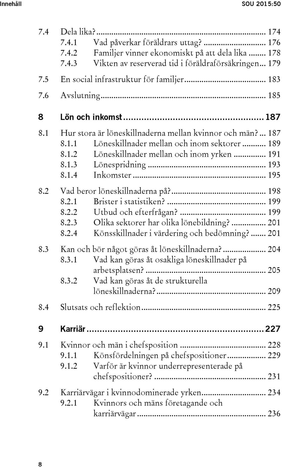 .. 189 8.1.2 Löneskillnader mellan och inom yrken... 191 8.1.3 Lönespridning... 193 8.1.4 Inkomster... 195 8.2 Vad beror löneskillnaderna på?... 198 8.2.1 Brister i statistiken?... 199 8.2.2 Utbud och efterfrågan?