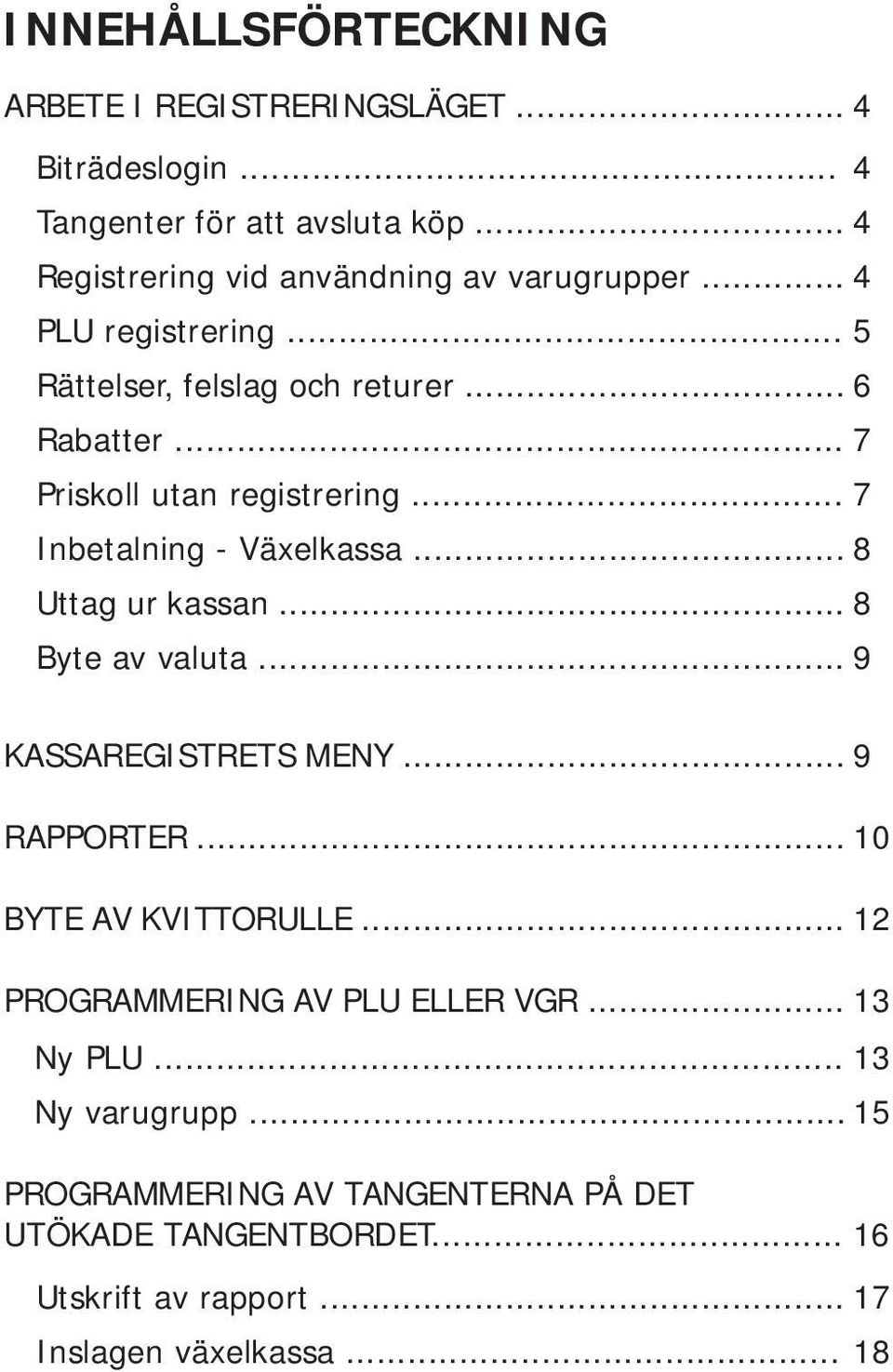 .. 7 Priskoll utan registrering... 7 Inbetalning - Växelkassa... 8 Uttag ur kassan... 8 Byte av valuta... 9 KASSAREGISTRETS MENY... 9 RAPPORTER.