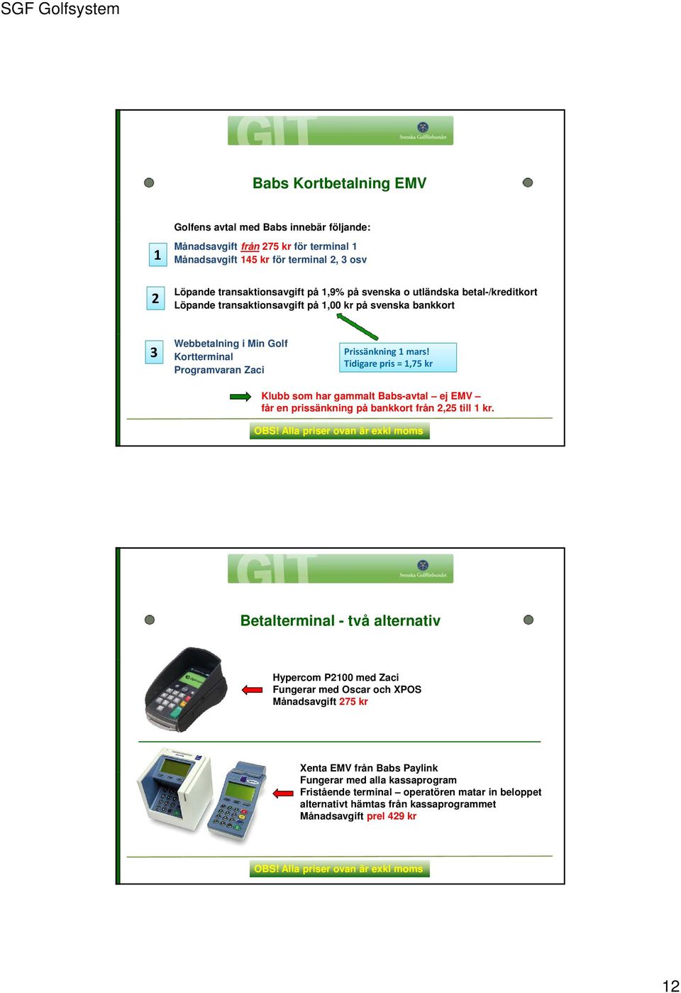 Tidigare pris = 1,75 kr Klubb som har gammalt Babs-avtal ej EMV får en prissänkning på bankkort från 2,25 till 1 kr. OBS!