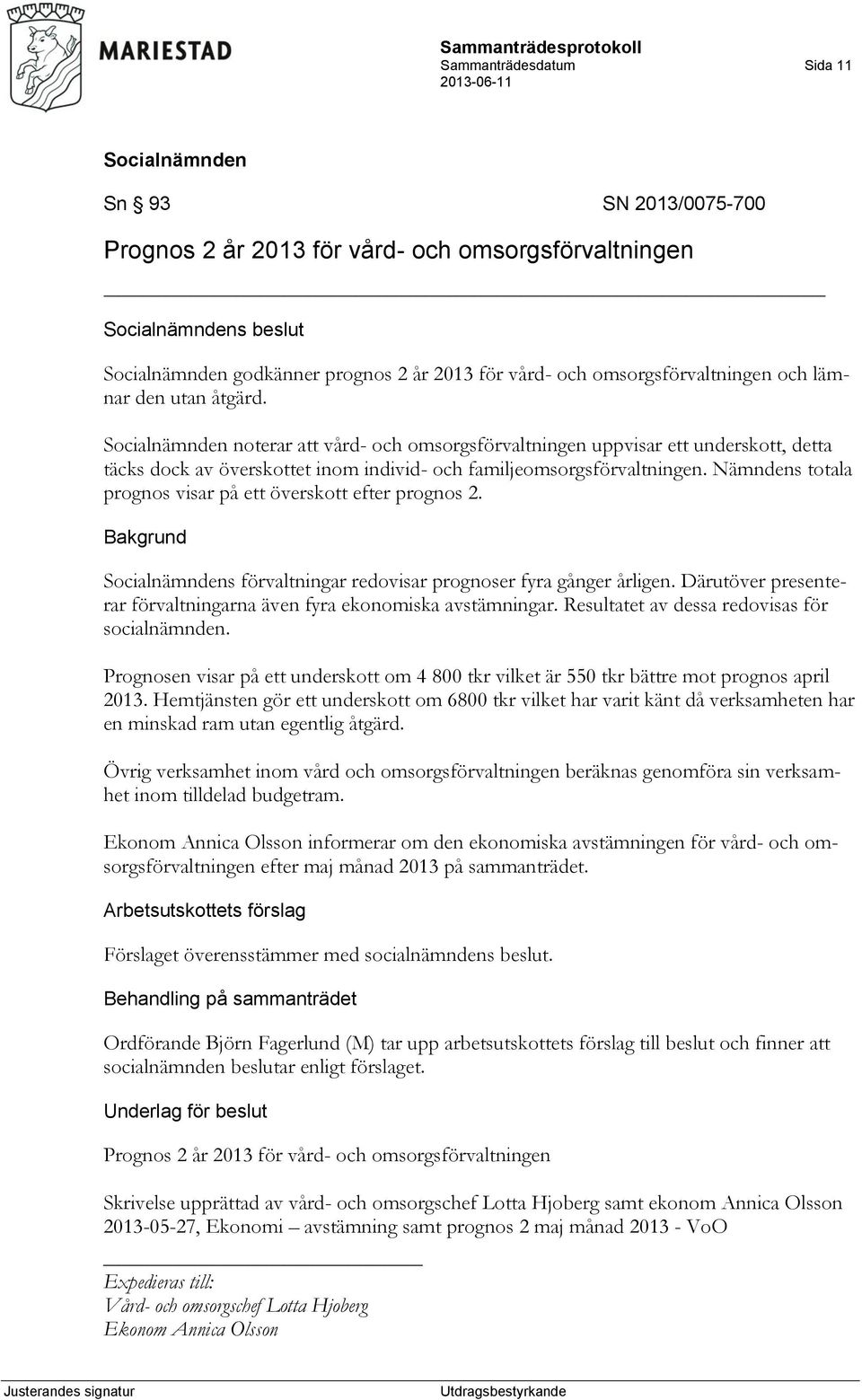 Nämndens totala prognos visar på ett överskott efter prognos 2. s förvaltningar redovisar prognoser fyra gånger årligen. Därutöver presenterar förvaltningarna även fyra ekonomiska avstämningar.