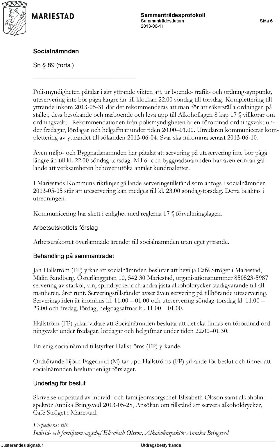 Komplettering till yttrande inkom 2013-05-31 där det rekommenderas att man för att säkerställa ordningen på stället, dess besökande och närboende och leva upp till Alkohollagen 8 kap 17 villkorar om