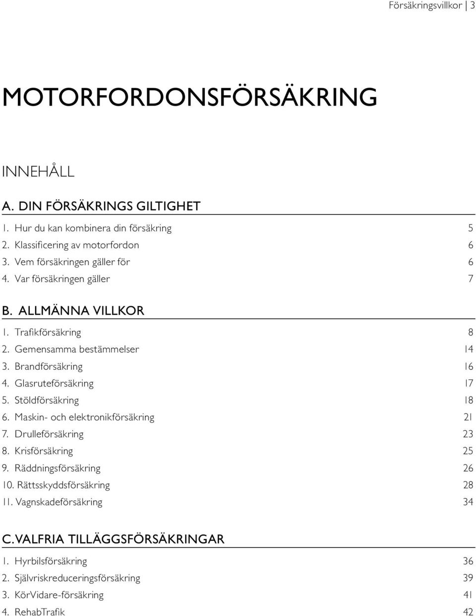 Glasruteförsäkring 17 5. Stöldförsäkring 18 6. Maskin- och elektronikförsäkring 21 7. Drulleförsäkring 23 8. Krisförsäkring 25 9. Räddningsförsäkring 26 10.