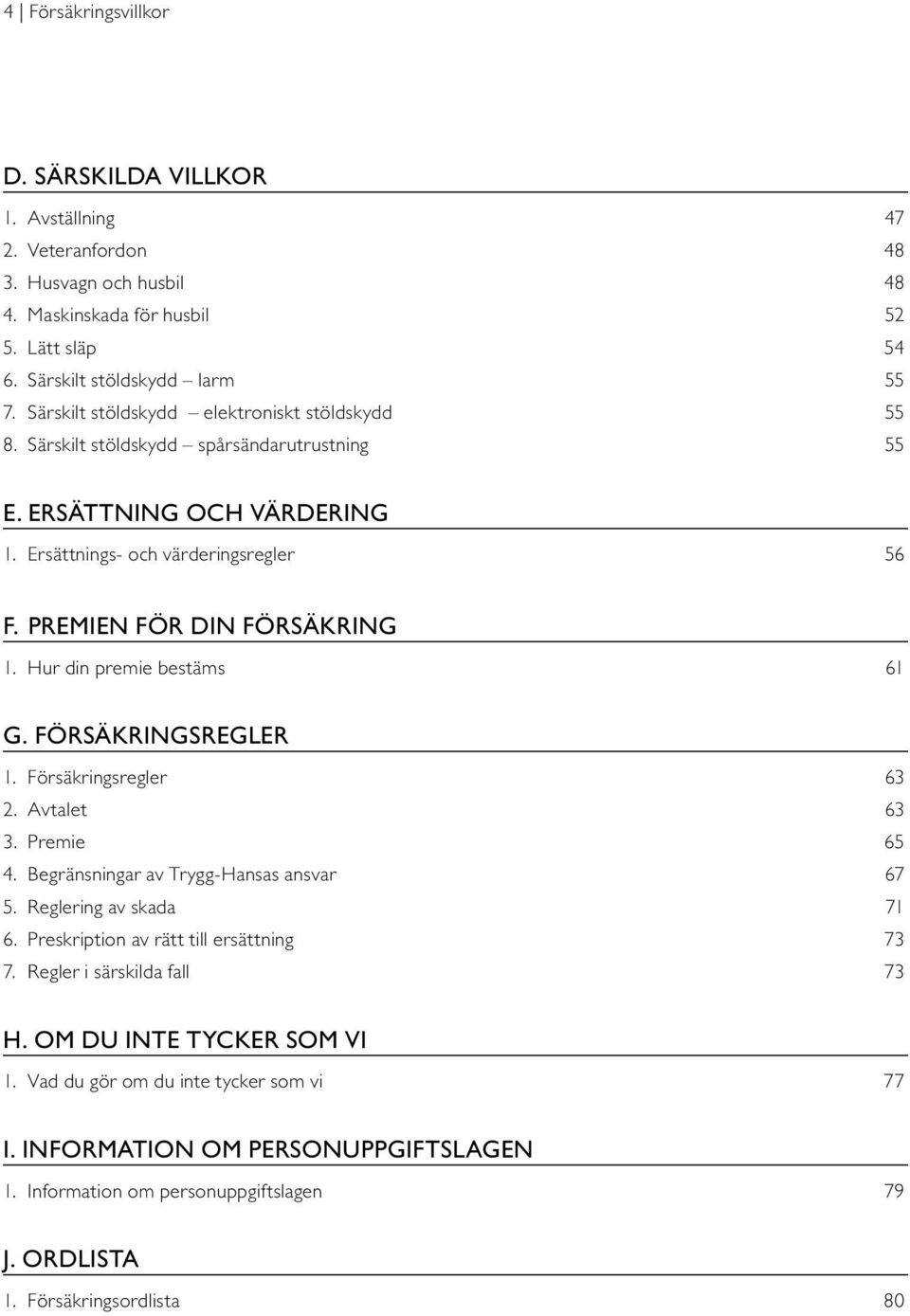 Hur din premie bestäms 61 G. försäkringsregler 1. Försäkringsregler 63 2. Avtalet 63 3. Premie 65 4. Begränsningar av Trygg-Hansas ansvar 67 5. Reglering av skada 71 6.