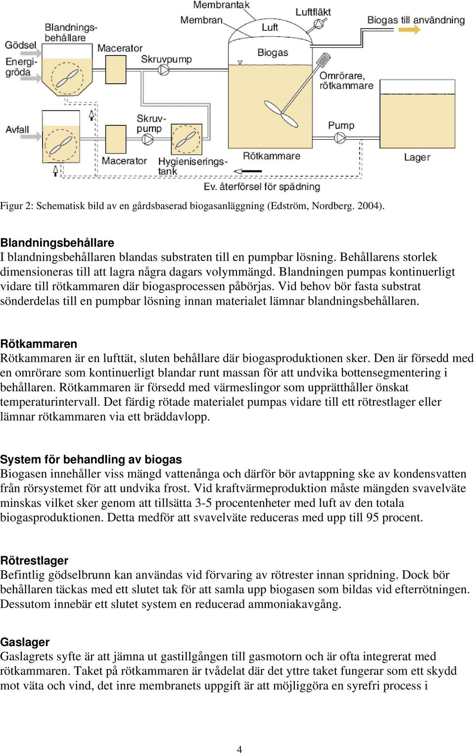 Vid behov bör fasta substrat sönderdelas till en pumpbar lösning innan materialet lämnar blandningsbehållaren. Rötkammaren Rötkammaren är en lufttät, sluten behållare där biogasproduktionen sker.