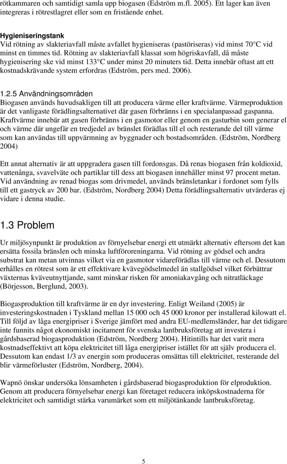 Rötning av slakteriavfall klassat som högriskavfall, då måste hygienisering ske vid minst 133 C under minst 20 minuters tid.