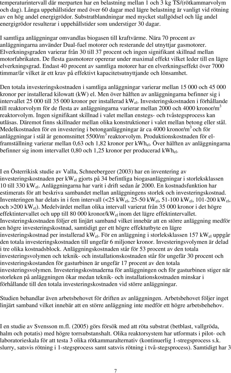 Substratblandningar med mycket stallgödsel och låg andel energigrödor resulterar i uppehållstider som understiger 30 dagar. I samtliga anläggningar omvandlas biogasen till kraftvärme.