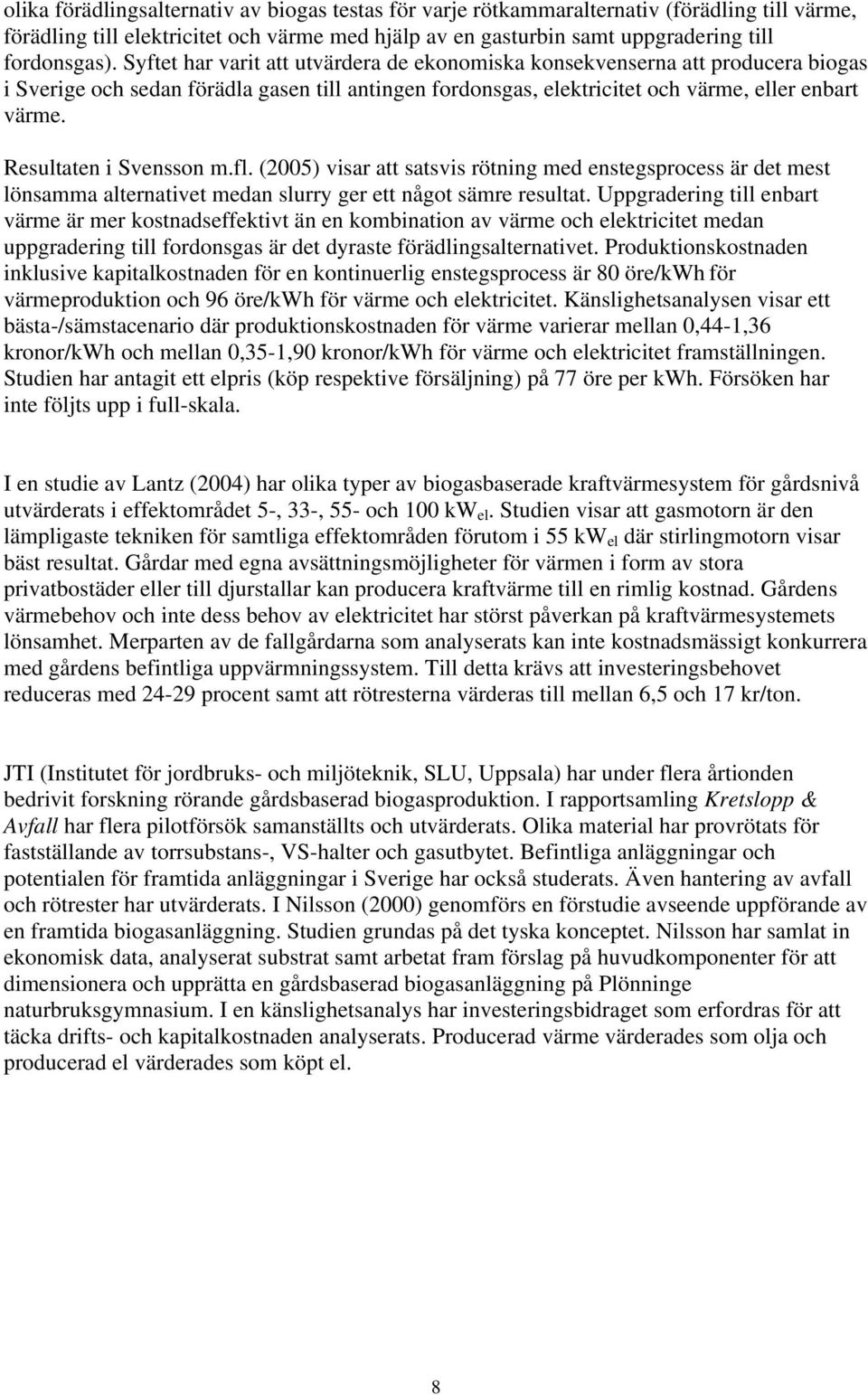 Resultaten i Svensson m.fl. (2005) visar att satsvis rötning med enstegsprocess är det mest lönsamma alternativet medan slurry ger ett något sämre resultat.