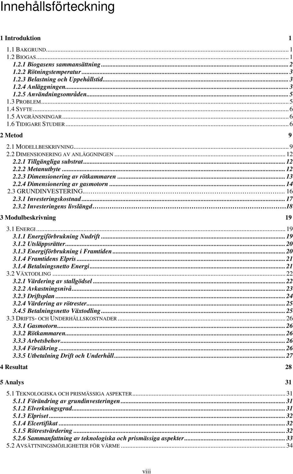 .. 12 2.2.2 Metanutbyte... 12 2.2.3 Dimensionering av rötkammaren... 13 2.2.4 Dimensionering av gasmotorn... 14 2.3 GRUNDINVESTERING..... 16 2.3.1 Investeringskostnad... 17 2.3.2 Investeringens livslängd 18 3 Modulbeskrivning 19 3.