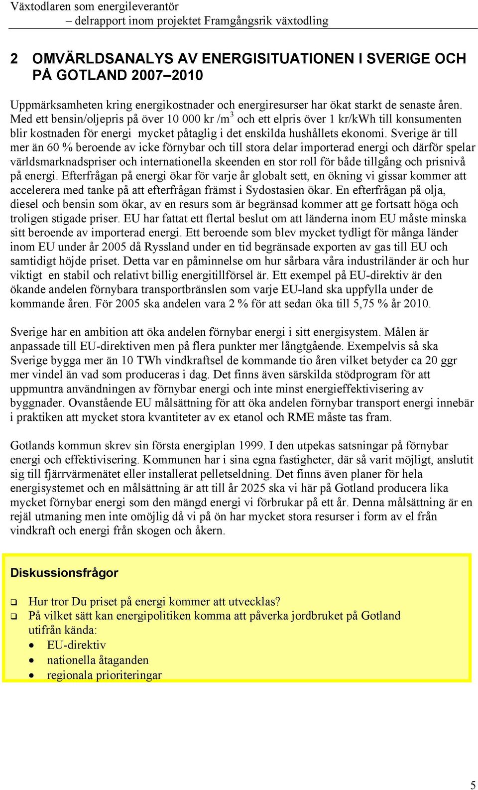 Sverige är till mer än 60 % beroende av icke förnybar och till stora delar importerad energi och därför spelar världsmarknadspriser och internationella skeenden en stor roll för både tillgång och