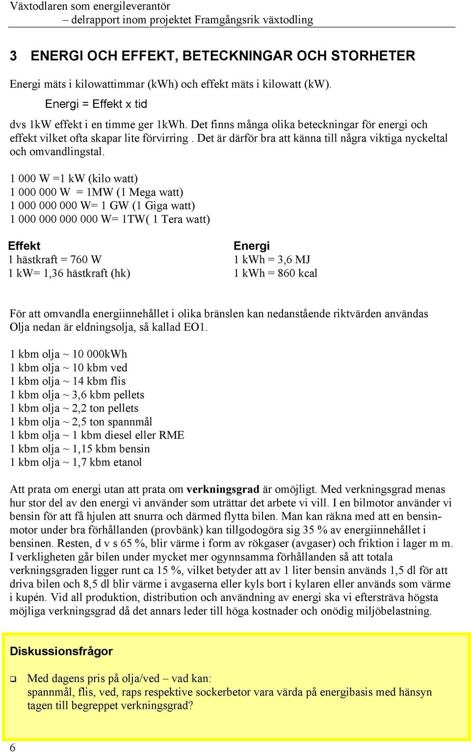 1 000 W =1 kw (kilo watt) 1 000 000 W = 1MW (1 Mega watt) 1 000 000 000 W= 1 GW (1 Giga watt) 1 000 000 000 000 W= 1TW( 1 Tera watt) Effekt 1 hästkraft = 760 W 1 kw= 1,36 hästkraft (hk) Energi 1 kwh