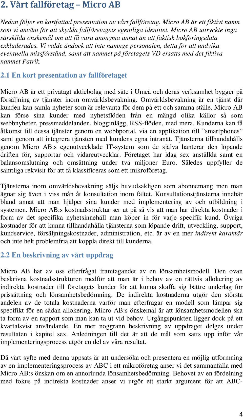 Vi valde ändock att inte namnge personalen, detta för att undvika eventuella missförstånd, samt att namnet på företagets VD ersatts med det fiktiva namnet Patrik. 2.