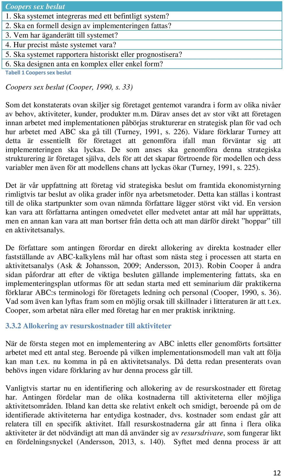 33) Som det konstaterats ovan skiljer sig företaget gentemot varandra i form av olika nivåer av behov, aktiviteter, kunder, produkter m.m. Därav anses det av stor vikt att företagen innan arbetet med implementationen påbörjas strukturerar en strategisk plan för vad och hur arbetet med ABC ska gå till (Turney, 1991, s.