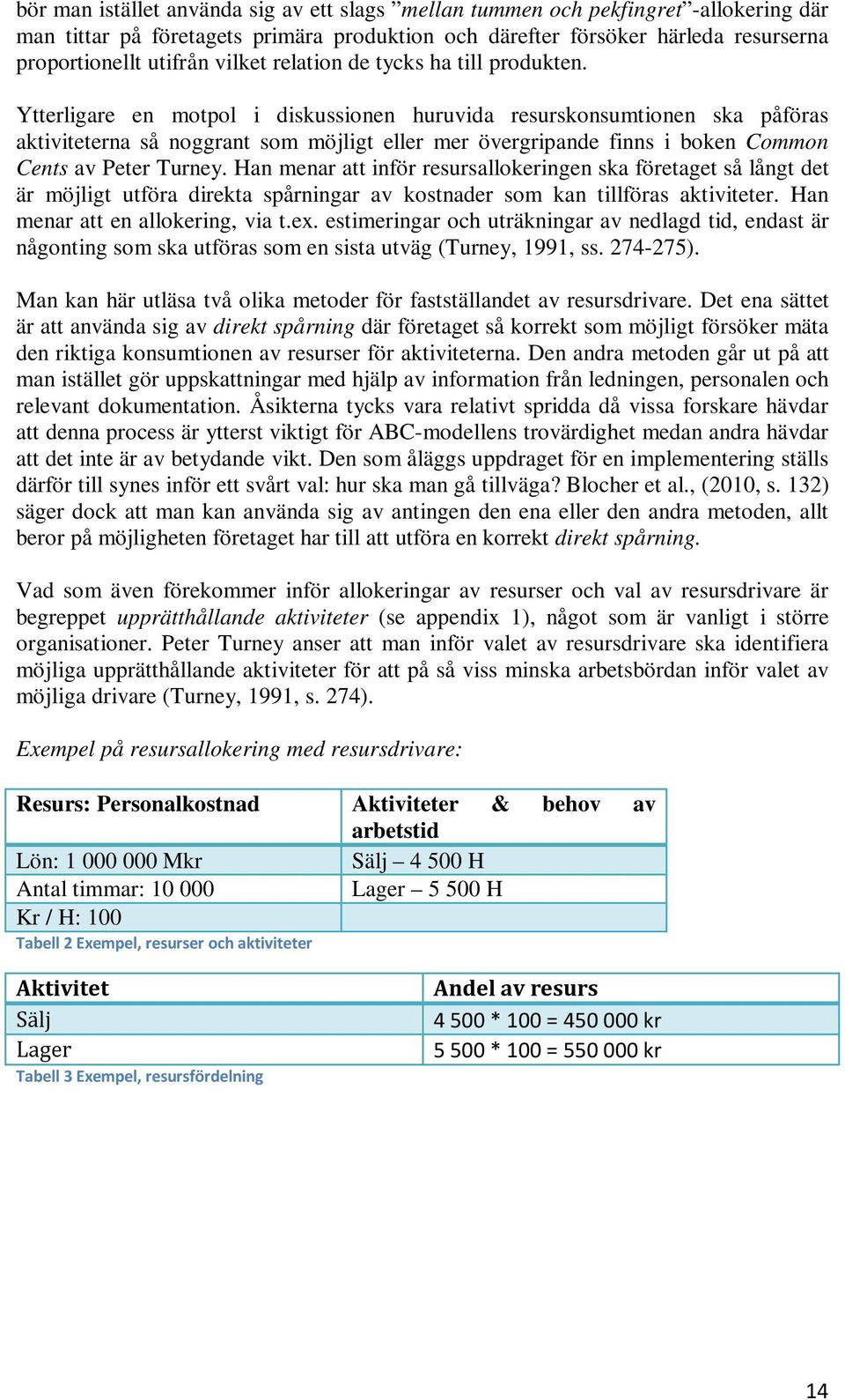 Ytterligare en motpol i diskussionen huruvida resurskonsumtionen ska påföras aktiviteterna så noggrant som möjligt eller mer övergripande finns i boken Common Cents av Peter Turney.