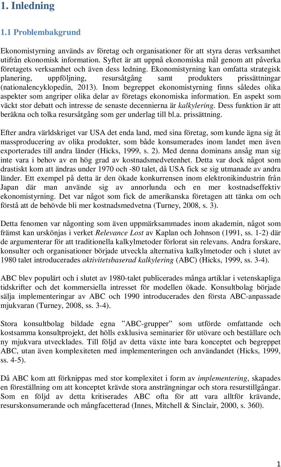 Ekonomistyrning kan omfatta strategisk planering, uppföljning, resursåtgång samt produkters prissättningar (nationalencyklopedin, 2013).