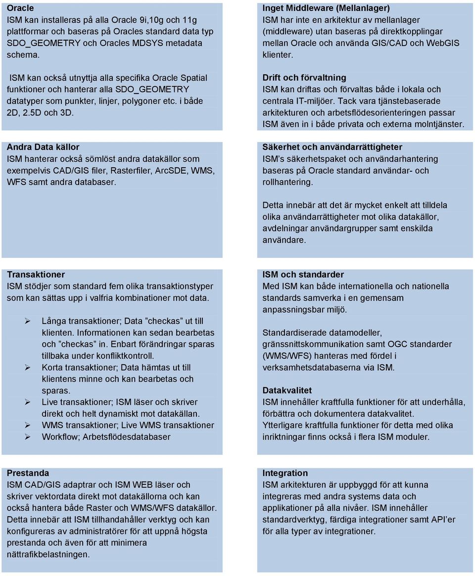 Andra Data källor ISM hanterar också sömlöst andra datakällor som exempelvis CAD/GIS filer, Rasterfiler, ArcSDE, WMS, WFS samt andra databaser.