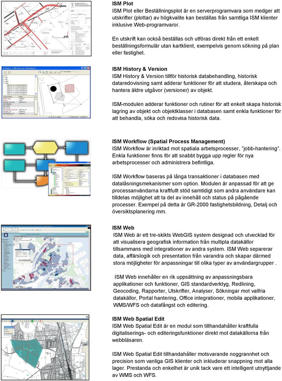 ISM History & Version ISM History & Version tillför historisk databehandling, historisk dataredovisning samt adderar funktioner för att studera, återskapa och hantera äldre utgåvor (versioner) av