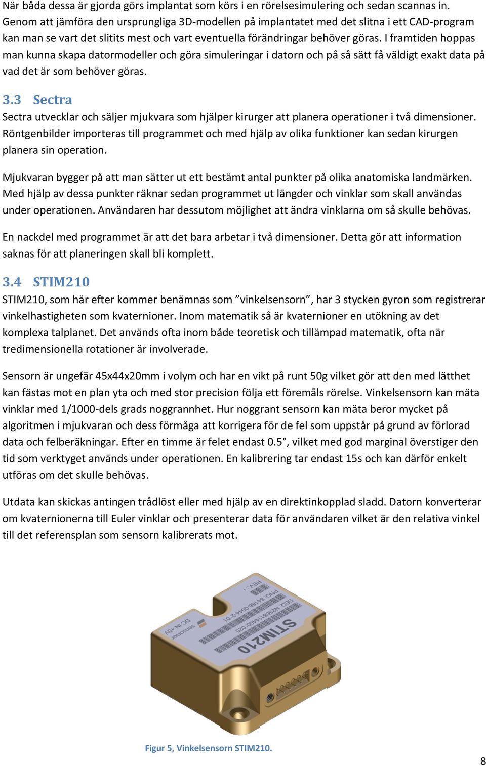 I framtiden hoppas man kunna skapa datormodeller och göra simuleringar i datorn och på så sätt få väldigt exakt data på vad det är som behöver göras. 3.