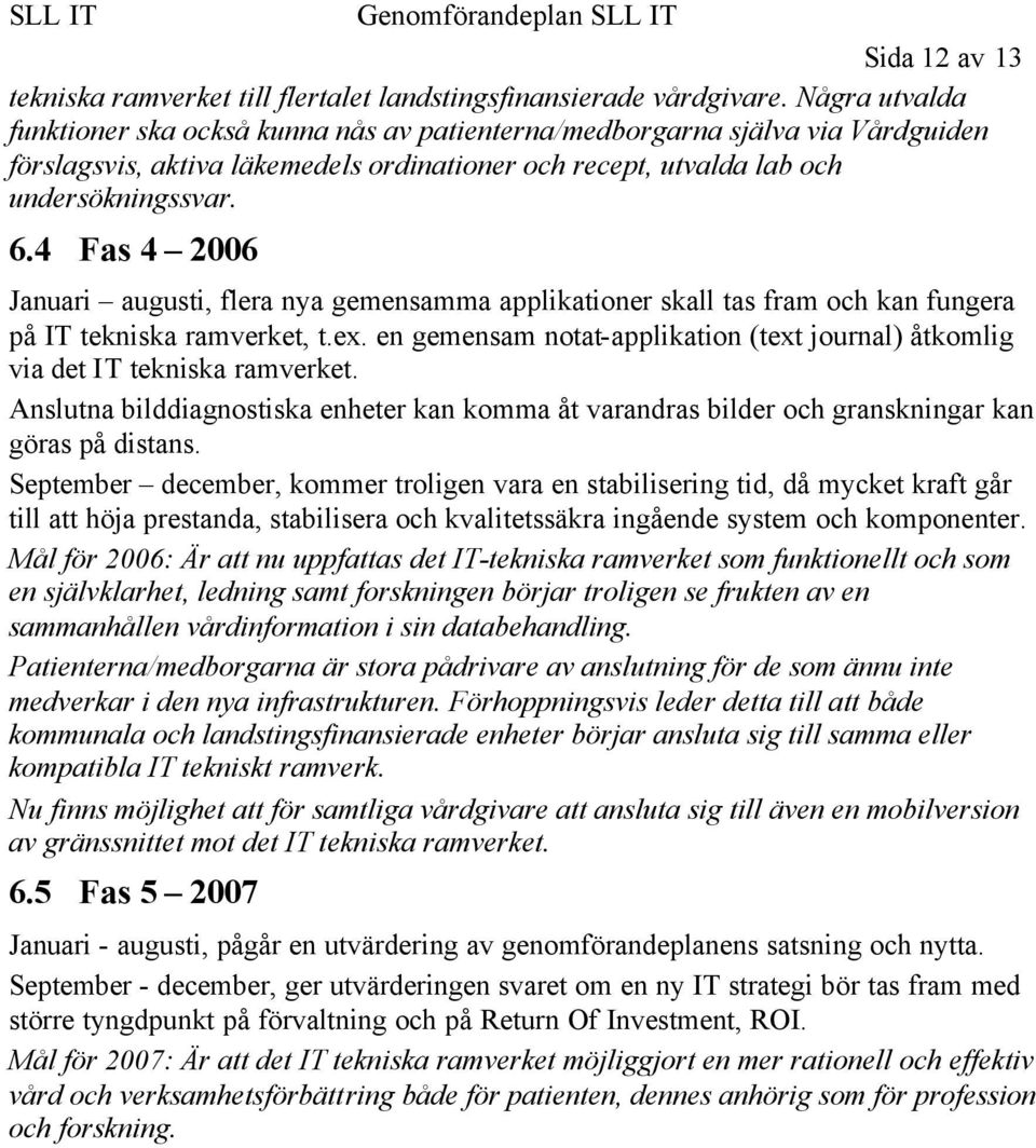 4 Fas 4 2006 Januari augusti, flera nya gemensamma applikationer skall tas fram och kan fungera på IT tekniska ramverket, t.ex.