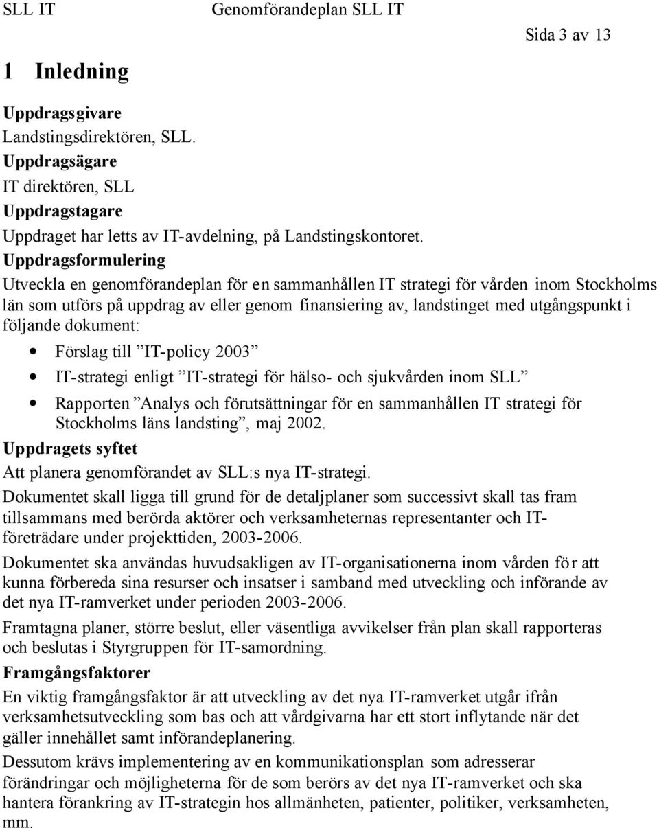 följande dokument: Förslag till IT-policy 2003 IT-strategi enligt IT-strategi för hälso- och sjukvården inom SLL Rapporten Analys och förutsättningar för en sammanhållen IT strategi för Stockholms