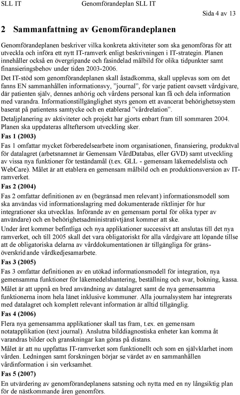 Det IT-stöd som genomförandeplanen skall åstadkomma, skall upplevas som om det fanns EN sammanhållen informationsvy, journal, för varje patient oavsett vårdgivare, där patienten själv, dennes anhörig