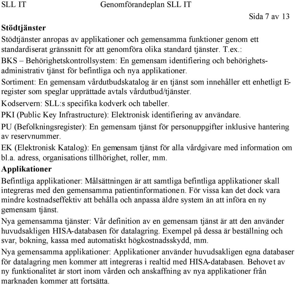 Sortiment: En gemensam vårdutbudskatalog är en tjänst som innehåller ett enhetligt E- register som speglar upprättade avtals vårdutbud/tjänster. Kodservern: SLL:s specifika kodverk och tabeller.