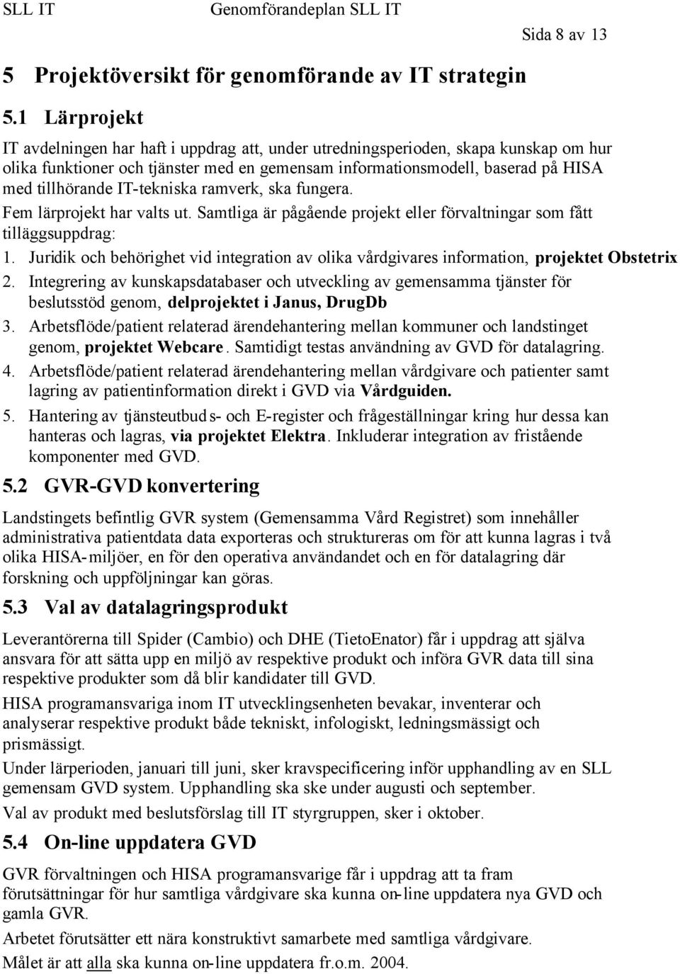 IT-tekniska ramverk, ska fungera. Fem lärprojekt har valts ut. Samtliga är pågående projekt eller förvaltningar som fått tilläggsuppdrag: 1.