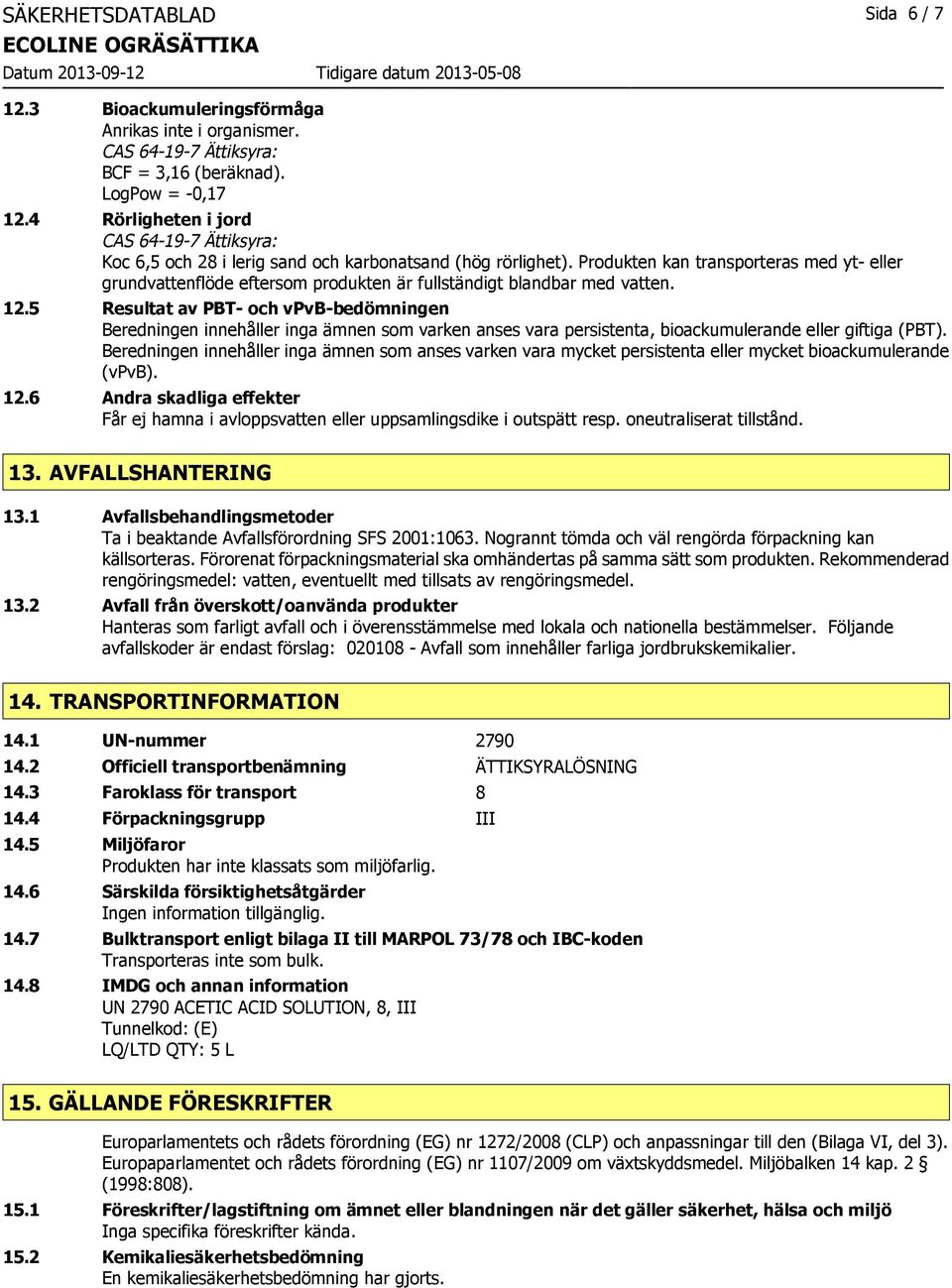 12.5 Resultat av PBT- och vpvb-bedömningen Beredningen innehåller inga ämnen som varken anses vara persistenta, bioackumulerande eller giftiga (PBT).