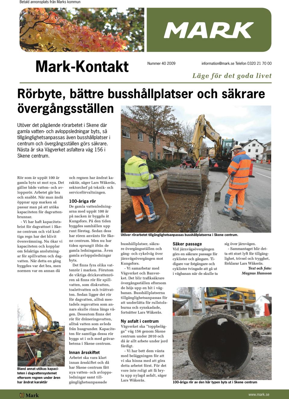 tillgänglighetsanpassas även busshållplatser i centrum och övergångsställen görs säkrare. Nästa år ska Vägverket asfaltera väg 156 i Skene centrum. Rör som är uppåt 100 år gamla byts ut mot nya.