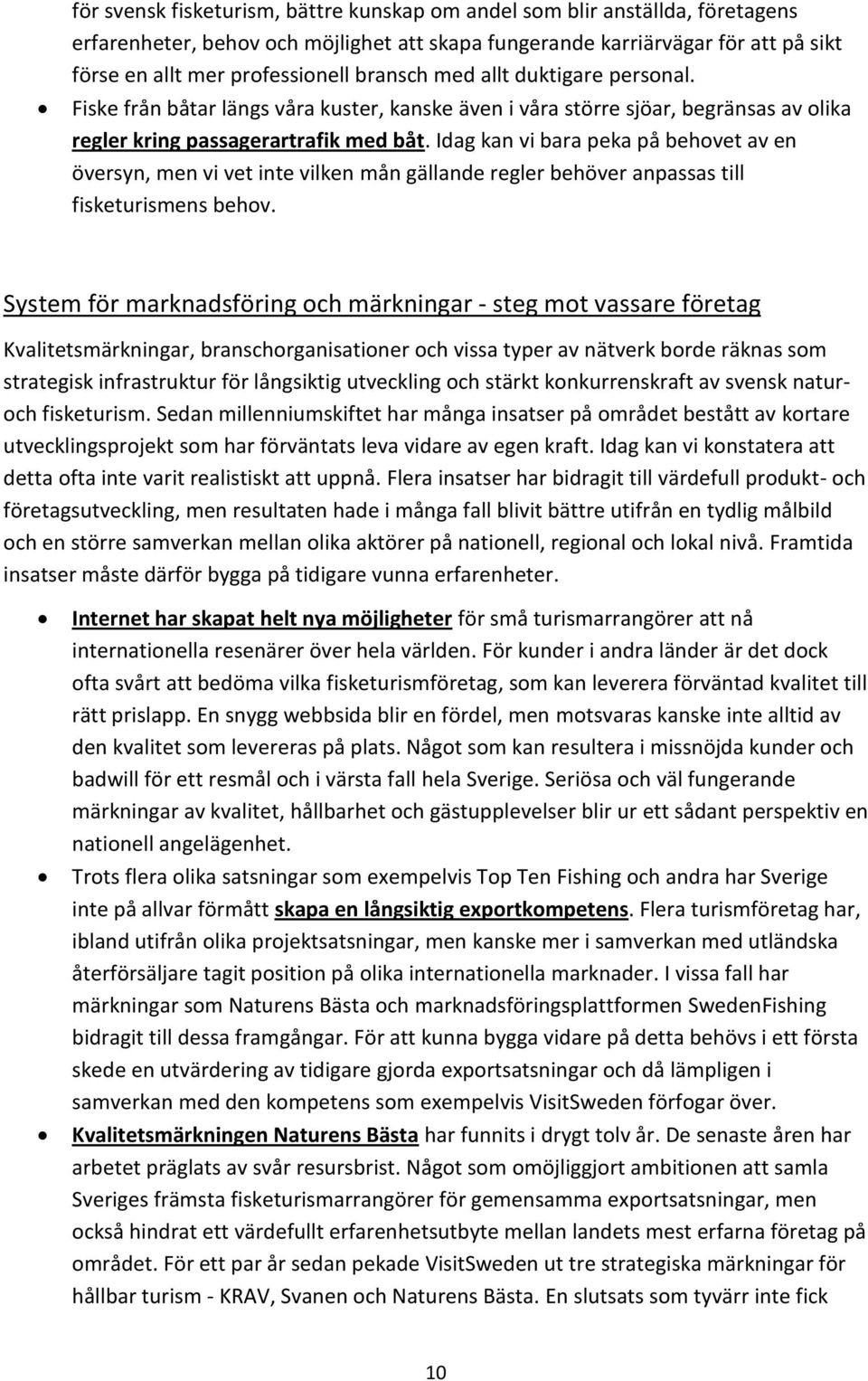 Idag kan vi bara peka på behovet av en översyn, men vi vet inte vilken mån gällande regler behöver anpassas till fisketurismens behov.