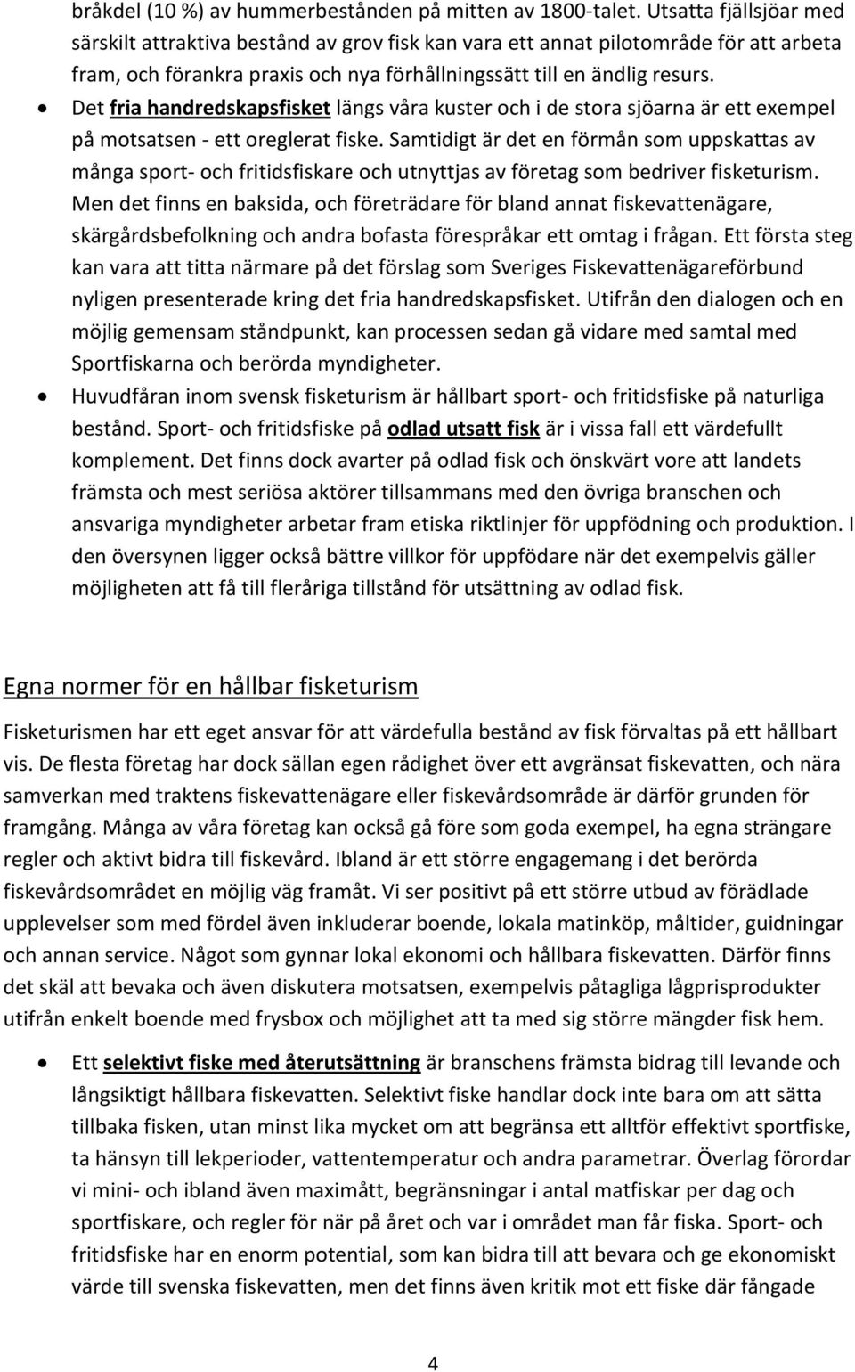 Det fria handredskapsfisket längs våra kuster och i de stora sjöarna är ett exempel på motsatsen - ett oreglerat fiske.