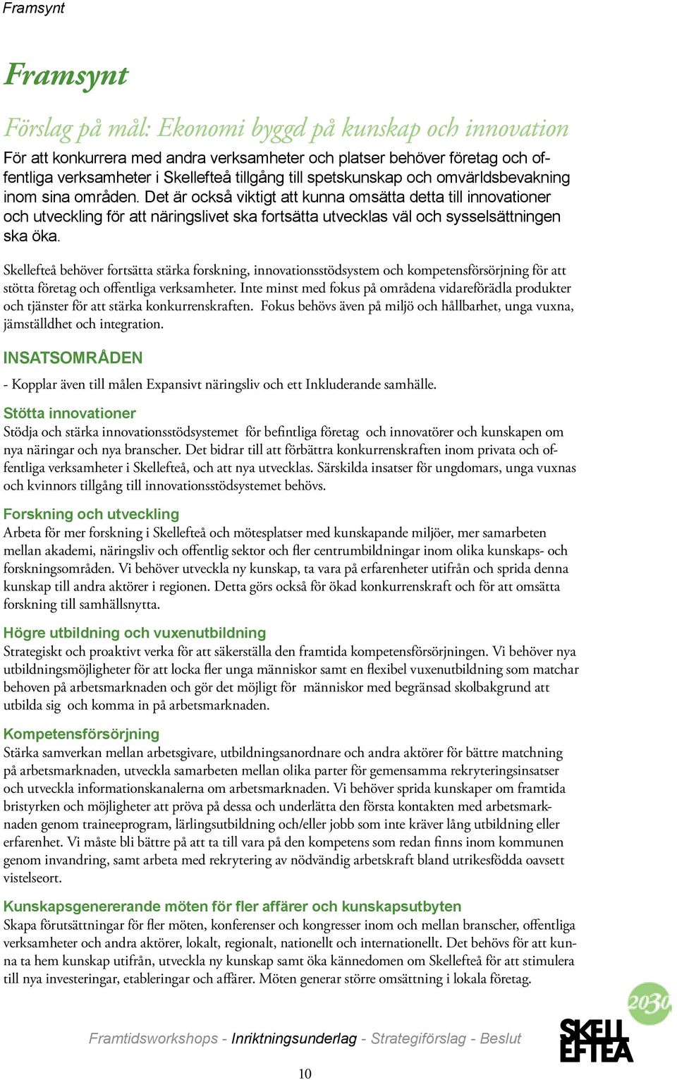 Det är också viktigt att kunna omsätta detta till innovationer och utveckling för att näringslivet ska fortsätta utvecklas väl och sysselsättningen ska öka.