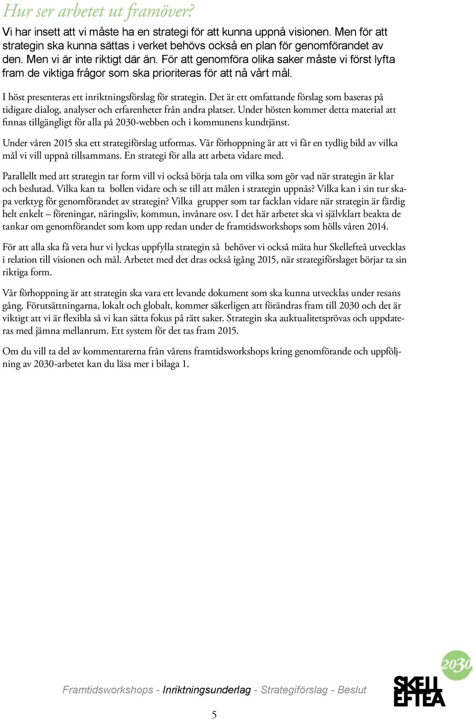 I höst presenteras ett inriktningsförslag för strategin. Det är ett omfattande förslag som baseras på tidigare dialog, analyser och erfarenheter från andra platser.