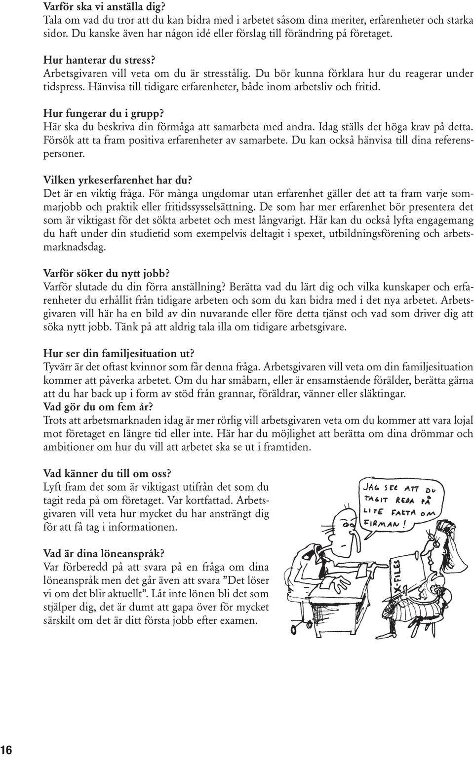 Hänvisa till tidigare erfarenheter, både inom arbetsliv och fritid. Hur fungerar du i grupp? Här ska du beskriva din förmåga att samarbeta med andra. Idag ställs det höga krav på detta.