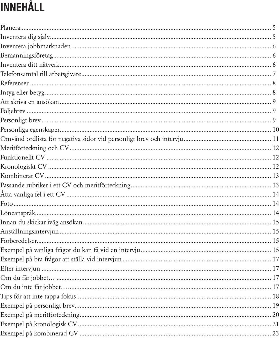 .. 12 Funktionellt CV... 12 Kronologiskt CV... 12 Kombinerat CV... 13 Passande rubriker i ett CV och meritförteckning... 13 Åtta vanliga fel i ett CV... 14 Foto... 14 Löneanspråk.
