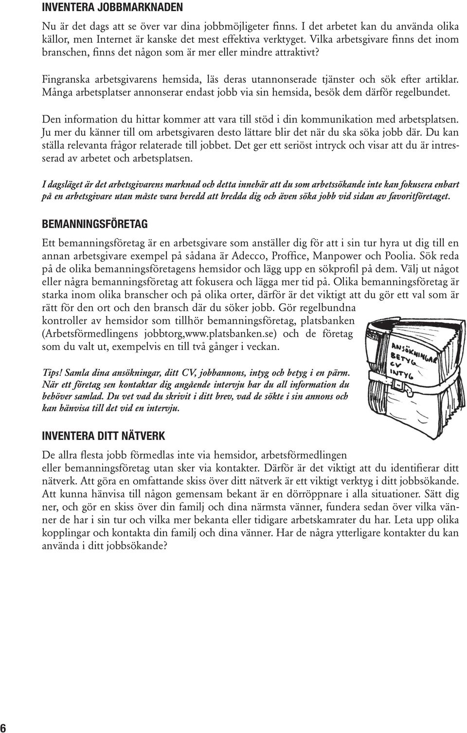 Många arbetsplatser annonserar endast jobb via sin hemsida, besök dem därför regelbundet. Den information du hittar kommer att vara till stöd i din kommunikation med arbetsplatsen.