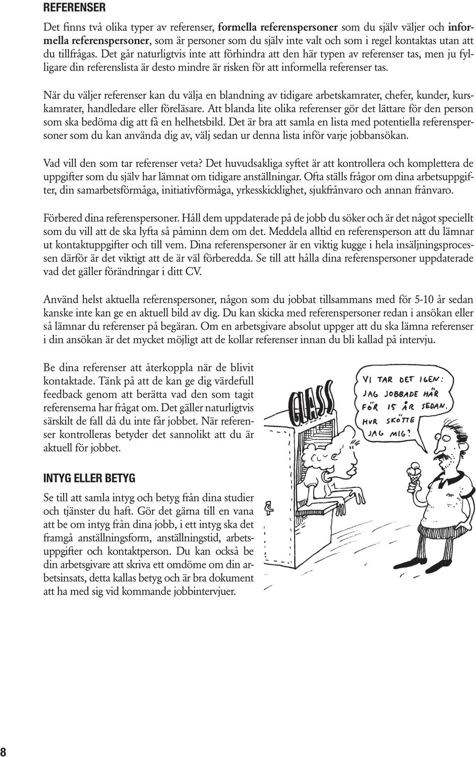 När du väljer referenser kan du välja en blandning av tidigare arbetskamrater, chefer, kunder, kurskamrater, handledare eller föreläsare.